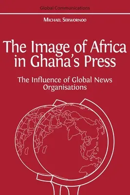 Obraz Afryki w ghańskiej prasie: Wpływ międzynarodowych agencji informacyjnych - The Image of Africa in Ghana's Press: The Influence of International News Agencies