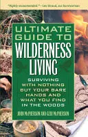 Ostateczny przewodnik po życiu w dziczy: Przetrwanie z gołymi rękami i tym, co znajdziesz w lesie - Ultimate Guide to Wilderness Living: Surviving with Nothing But Your Bare Hands and What You Find in the Woods