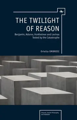 Zmierzch rozumu: Benjamin, Adorno, Horkheimer i Levinas wystawieni na próbę przez katastrofę - The Twilight of Reason: Benjamin, Adorno, Horkheimer and Levinas Tested by the Catastrophe