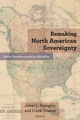 Kształtowanie suwerenności Ameryki Północnej: Transformacja państwa w latach sześćdziesiątych XIX wieku - Remaking North American Sovereignty: State Transformation in the 1860s