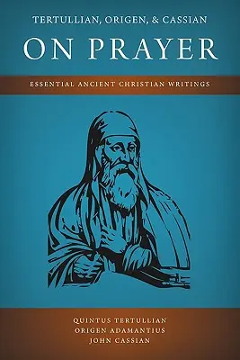 Tertulian, Orygenes i Kasjan o modlitwie: Najważniejsze pisma starożytnych chrześcijan - Tertullian, Origen, and Cassian on Prayer: Essential Ancient Christian Writings