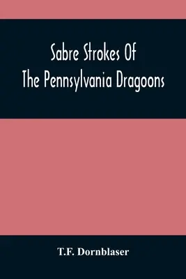 Uderzenia szabli dragonów z Pensylwanii: W wojnie 1861-1865; przeplatane osobistymi wspomnieniami - Sabre Strokes Of The Pennsylvania Dragoons: In The War Of 1861-1865; Interspersed With Personal Reminiscences