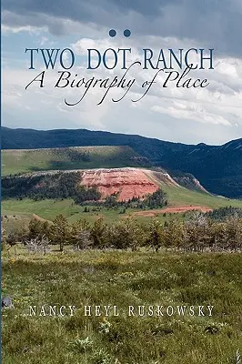 Ranczo Two Dot, biografia miejsca - Two Dot Ranch, A Biography of Place