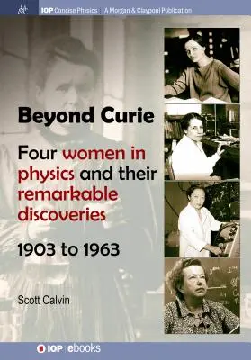 Beyond Curie: Cztery kobiety fizyki i ich niezwykłe odkrycia w latach 1903-1963 - Beyond Curie: Four Women in Physics and Their Remarkable Discoveries, 1903 to 1963