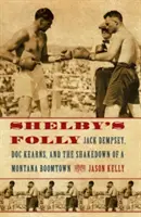 Szaleństwo Shelby'ego: Jack Dempsey, Doc Kearns, and the Shakedown of a Montana Boomtown: Szaleństwo Shelby'ego. - Shelby's Folly: Jack Dempsey, Doc Kearns, and the Shakedown of a Montana Boomtown