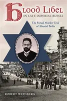 Blood Libel in Late Imperial Russia: Proces Mendla Beilisa o morderstwo rytualne - Blood Libel in Late Imperial Russia: The Ritual Murder Trial of Mendel Beilis