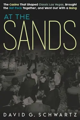 At the Sands: The Casino That Shaped Classic Las Vegas, Brought the Rat Pack Together, and Went Out With a Bang