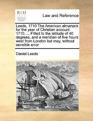 Leeds, 1710 Amerykański Almanach na Rok Chrześcijańskiego Konta 1710. ... Dopasowany do szerokości geograficznej 40 stopni i południka pięciu godzin na zachód. - Leeds, 1710 the American Almanack for the Year of Christian Account 1710. ... Fitted to the Latitude of 40 Degrees, and a Meridian of Five Hours West