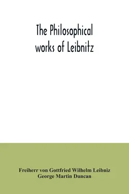 Dzieła filozoficzne Leibnitza: w tym Monadologia, Nowy system natury, Zasady natury i łaski, Listy do Clarke'a, Refutacja - The philosophical works of Leibnitz: comprising the Monadology, New system of nature, Principles of nature and of grace, Letters to Clarke, Refutation