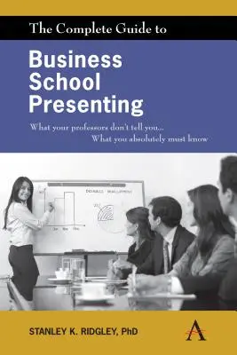 Kompletny przewodnik po prezentacjach w szkole biznesu: Czego profesorowie ci nie mówią... Co absolutnie musisz wiedzieć - The Complete Guide to Business School Presenting: What Your Professors Don't Tell You... What You Absolutely Must Know