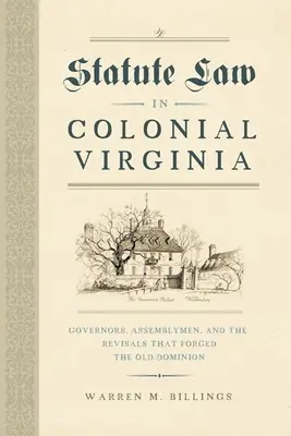 Prawo stanowione w kolonialnej Wirginii: Gubernatorzy, członkowie zgromadzeń i rewizje, które ukształtowały Stare Dominium - Statute Law in Colonial Virginia: Governors, Assemblymen, and the Revisals That Forged the Old Dominion