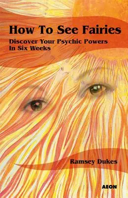 Jak zobaczyć wróżki: Odkryj swoje zdolności parapsychiczne w sześć tygodni - How to See Fairies: Discover Your Psychic Powers in Six Weeks