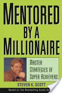 Mentorowany przez milionera: Mistrzowskie strategie superosiągaczy - Mentored by a Millionaire: Master Strategies of Super Achievers