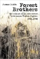 Leśni bracia: Relacja antysowieckiego litewskiego bojownika o wolność, 1944-1948 - Forest Brothers: The Account of an Anti-Soviet Lithuanian Freedom Fighter, 1944-1948