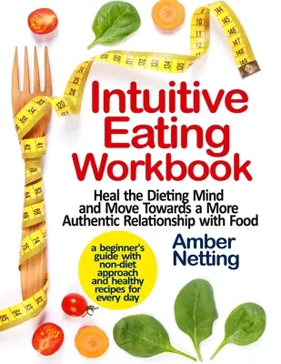 Intuitive Eating Workbook: Heal the Dieting Mind and Move Towards a More Authentic Relationship with Food. Przewodnik dla początkujących z podejściem innym niż dieta - Intuitive Eating Workbook: Heal the Dieting Mind and Move Towards a More Authentic Relationship with Food. A Beginner's Guide with Non-Diet Appro