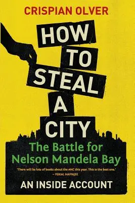 Jak ukraść miasto: Bitwa o Zatokę Nelsona Mandeli: Wewnętrzna relacja - How to Steal a City: The Battle for Nelson Mandela Bay: An Inside Account