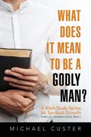 Co to znaczy być pobożnym człowiekiem: kurs studiowania Biblii - What Does It Mean to be a Godly Man?: A Bible Study Course