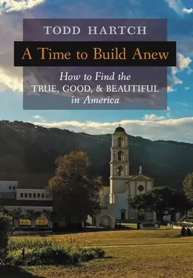 Czas budować na nowo: jak znaleźć to, co prawdziwe, dobre i piękne w Ameryce - A Time to Build Anew: How to Find the True, Good, and Beautiful in America
