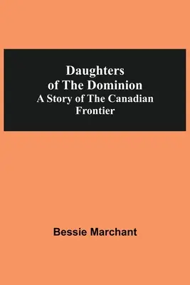 Córki dominium: historia kanadyjskiej granicy - Daughters Of The Dominion A Story Of The Canadian Frontier