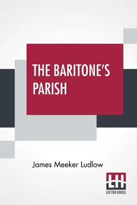 The Baritone's Parish: Or All Things To All Men” - The Baritone's Parish: Or All Things To All Men