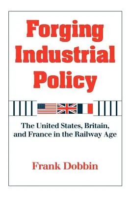 Kształtowanie polityki przemysłowej: Stany Zjednoczone, Wielka Brytania i Francja w erze kolei - Forging Industrial Policy: The United States, Britain, and France in the Railway Age