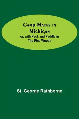 Koledzy z obozu w Michigan; Albo z plecakiem i wiosłem w sosnowym lesie - Camp Mates In Michigan; Or, With Pack And Paddle In The Pine Woods