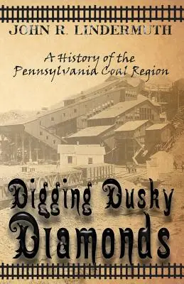 Digging Dusky Diamonds: Historia regionu węglowego Pensylwanii - Digging Dusky Diamonds: A History of the Pennsylvania Coal Region