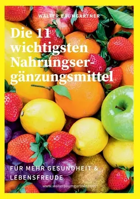 Die 11 wichtigsten Nahrungsergnzungsmittel: for mehr Gesundheit & Lebensfreude - Die 11 wichtigsten Nahrungsergnzungsmittel: fr mehr Gesundheit & Lebensfreude