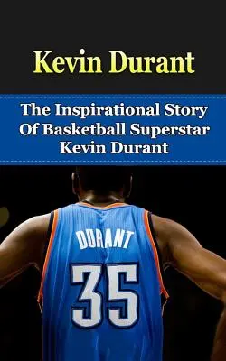 Kevin Durant: Inspirująca historia gwiazdy koszykówki Kevina Duranta - Kevin Durant: The Inspirational Story of Basketball Superstar Kevin Durant