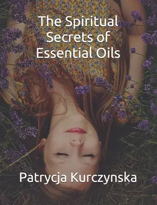 Duchowe sekrety olejków eterycznych: Wydanie drugie - The Spiritual Secrets of Essential Oils: Second Edition