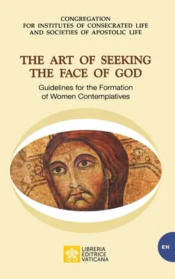 Sztuka szukania oblicza Boga. Wytyczne dla formacji kobiet kontemplujących: Wytyczne dla formacji kobiet kontemplujących - The Art of Seeking the Face of God. Guidelines for the Formation of Women Contemplatives: Guidelines for the Formation of Women Contemplatives