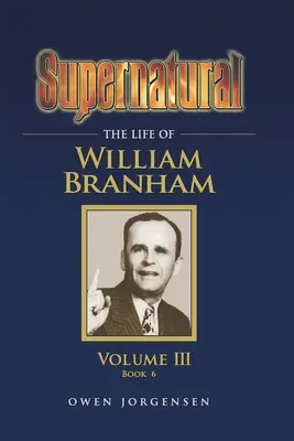 Supernatural - Życie Williama Branhama, tom III (Księga 6) - Supernatural - The Life of William Branham, Volume III (Book 6)