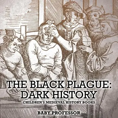 Czarna plaga: Mroczna historia - Średniowieczne książki historyczne dla dzieci - The Black Plague: Dark History- Children's Medieval History Books