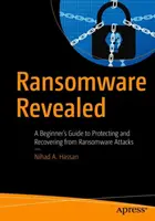 Ransomware Revealed: Przewodnik dla początkujących dotyczący ochrony i odzyskiwania danych po atakach ransomware - Ransomware Revealed: A Beginner's Guide to Protecting and Recovering from Ransomware Attacks