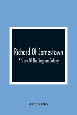 Richard z Jamestown; historia kolonii w Wirginii - Richard Of Jamestown; A Story Of The Virginia Colony