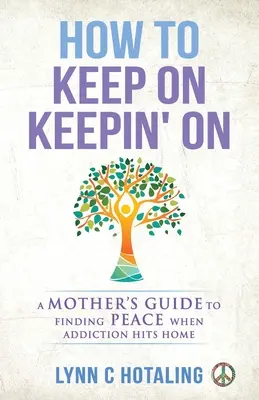 Jak się nie poddawać: Poradnik matki, jak znaleźć spokój, gdy uzależnienie uderza w dom - How to Keep On Keepin' On: A Mother's Guide to Finding Peace When Addiction Hits Home