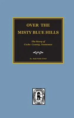 (Cocke County) Over the Misty Blue Hills. the Story of Cocke County, Tn. - (cocke County) Over the Misty Blue Hills. the Story of Cocke County, Tn.