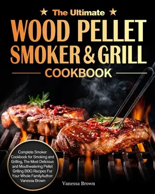 The Ultimate Wood Pellet Grill and Smoker Cookbook: Kompletna książka kucharska dla palaczy do wędzenia i grillowania, najsmaczniejszy i przepyszny grill na pelety - The Ultimate Wood Pellet Grill and Smoker Cookbook: Complete Smoker Cookbook for Smoking and Grilling, The Most Delicious and Mouthwatering Pellet Gri