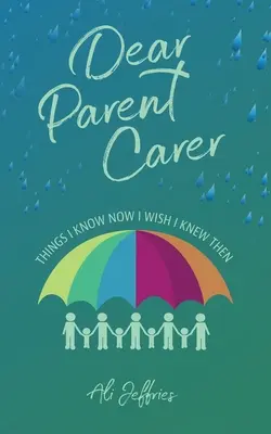 Drogi Rodzicu Opiekunie: Rzeczy, które wiem teraz, a chciałbym wiedzieć wtedy - Dear Parent Carer: Things I Know Now I Wish I Knew Then