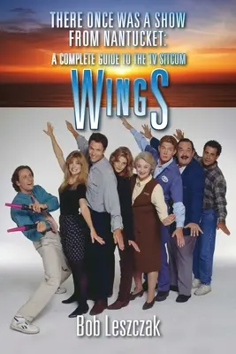 There Once Was a Show from Nantucket: Kompletny przewodnik po telewizyjnym sitcomie Wings - There Once Was a Show from Nantucket: A Complete Guide to the TV Sitcom Wings