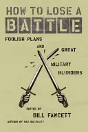 Jak przegrać bitwę: Głupie plany i wielkie błędy wojskowe - How to Lose a Battle: Foolish Plans and Great Military Blunders