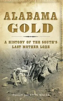 Złoto Alabamy: Historia ostatniej południowej kopalni złota - Alabama Gold: A History of the South's Last Mother Lode