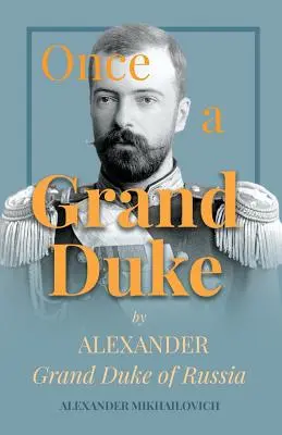 Niegdyś wielki książę: Aleksander Wielki Książę Rosji - Once A Grand Duke by Alexander Grand Duke of Russia