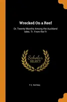 Wrecked On a Reef: Or, Twenty Months Among the Auckland Isles. Tr. From the Fr