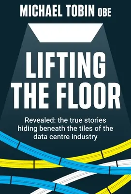 Lifting The Floor: Ujawnione: prawdziwe historie kryjące się pod płytkami branży centrów danych - Lifting The Floor: Revealed: the true stories hiding beneath the tiles of the data centre industry