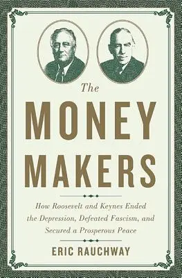 The Money Makers: Jak Roosevelt i Keynes zakończyli depresję, pokonali faszyzm i zapewnili dostatni pokój - The Money Makers: How Roosevelt and Keynes Ended the Depression, Defeated Fascism, and Secured a Prosperous Peace