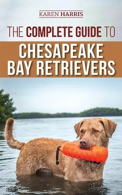 Kompletny przewodnik po retrieverach Chesapeake Bay: Szkolenie, socjalizacja, karmienie, ćwiczenia, opieka i miłość do nowego szczeniaka Chessie - The Complete Guide to Chesapeake Bay Retrievers: Training, Socializing, Feeding, Exercising, Caring for, and Loving Your New Chessie Puppy