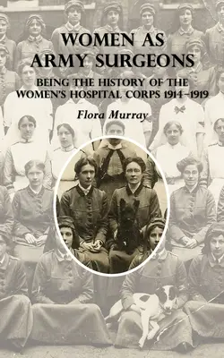 Kobiety jako chirurdzy wojskowi: Historia kobiecego korpusu szpitalnego w latach 1914-1919 - Women as Army Surgeons: Being The History Of The Women's Hospital Corps 1914-1919