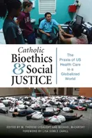 Bioetyka katolicka i sprawiedliwość społeczna: Praktyka opieki zdrowotnej w zglobalizowanym świecie - Catholic Bioethics and Social Justice: The Praxis of Us Health Care in a Globalized World