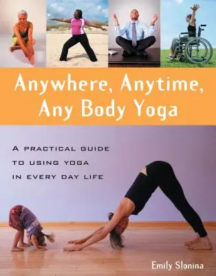 Anywhere, Anytime, Any Body Yoga: Praktyczny przewodnik po stosowaniu jogi w życiu codziennym - Anywhere, Anytime, Any Body Yoga: A Practical Guide to Using Yoga in Everyday Life